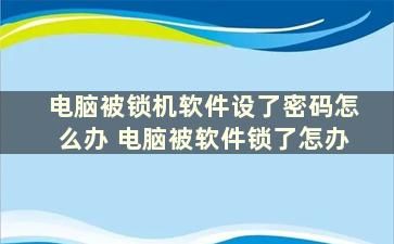 电脑被锁机软件设了密码怎么办 电脑被软件锁了怎办